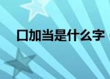 口加当是什么字（口加当应该是什么字）