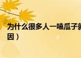 为什么很多人一嗑瓜子就停不下来（嗑瓜子就停不下来的原因）