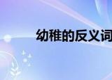 幼稚的反义词（幼稚是什么意思）