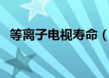 等离子电视寿命（关于等离子电视的寿命）