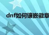 dnf如何镶嵌徽章（dnf镶嵌徽章的方法）