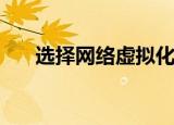  选择网络虚拟化平台时应该考虑什么   