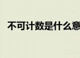 不可计数是什么意思（不可计数什么意思）