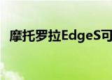  摩托罗拉EdgeS可以在正式发布前进行预购