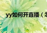 yy如何开直播（怎么在YY平台开通直播）