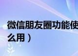 微信朋友圈功能使用技巧大全（微信朋友圈怎么用）