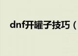 dnf开罐子技巧（dnf开罐子方法告诉你）
