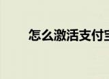 怎么激活支付宝（激活支付宝方法）