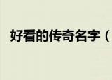 好看的传奇名字（霸气令人着迷传奇名字）
