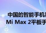  中国的智能手机制造商小米将于今天发布其Mi Max 2平板手机