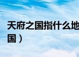 天府之国指什么地方（哪个地方被称为天府之国）