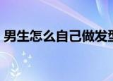 男生怎么自己做发型（男生如何自己做发型）