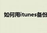 如何用itunes备份（用itunes备份的方法）