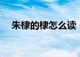 朱棣的棣怎么读（朱棣的棣字简单介绍）