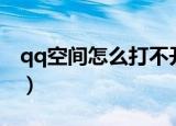 qq空间怎么打不开了（qq空间打不开的原因）