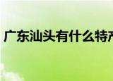 广东汕头有什么特产（广东汕头有哪些特产）