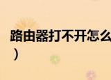 路由器打不开怎么办（路由器打不开解决方法）