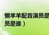 懒羊羊配音演员是谁（动画片中懒羊羊配音演员是谁）