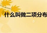 什么叫做二项分布（二项分布是什么意思）