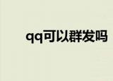 qq可以群发吗（简介qq可以群发吗）