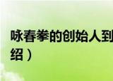 咏春拳的创始人到底是谁（咏春拳的创始人介绍）