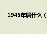 1945年属什么（出生在1945年属什么）