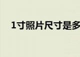 1寸照片尺寸是多少（1寸照片尺寸详情）