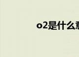 o2是什么意思（o2的简介）