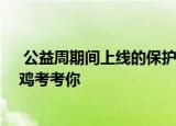  公益周期间上线的保护地里有什么动物 支付宝蚂蚁庄园小鸡考考你