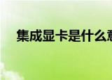 集成显卡是什么意思（集成显卡的解释）