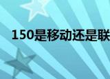 150是移动还是联通（移动、联通的号段）