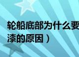 轮船底部为什么要涂抹底漆（轮船底部涂抹底漆的原因）