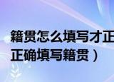 籍贯怎么填写才正确籍贯是填省还是市（如何正确填写籍贯）