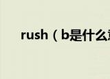 rush（b是什么意思 rush b如何解释）