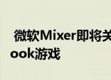  微软Mixer即将关闭合作伙伴可以转向Facebook游戏