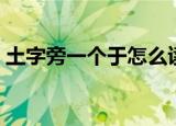 土字旁一个于怎么读（土字旁一个于读什么）