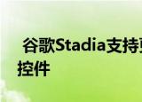  谷歌Stadia支持更多手机并添加了移动触摸控件