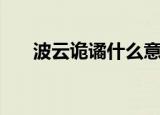 波云诡谲什么意思（波云诡谲的含义）