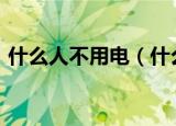 什么人不用电（什么人不用电(脑筋急转弯)）