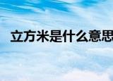 立方米是什么意思（立方米的符号是什么）