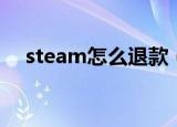steam怎么退款（steam的退款的方法）