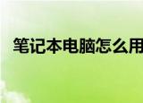 笔记本电脑怎么用（如何使用笔记本电脑）