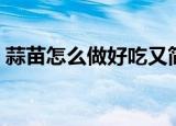 蒜苗怎么做好吃又简单（制作炒蒜苗的方法）