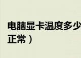 电脑显卡温度多少正常（一般显卡温度多少算正常）