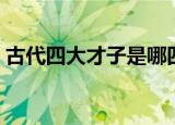 古代四大才子是哪四个（四大才子分别有谁）