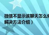 微信不显示该聊天怎么恢复正常（微信不显示该聊天原因及解决方法介绍）