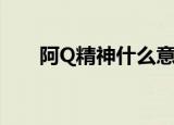 阿Q精神什么意思（阿Q精神的意思）