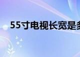 55寸电视长宽是多少（55寸电视有多大）