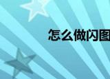 怎么做闪图（做闪图的方法）