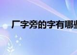 厂字旁的字有哪些（哪些字带有厂字旁）
